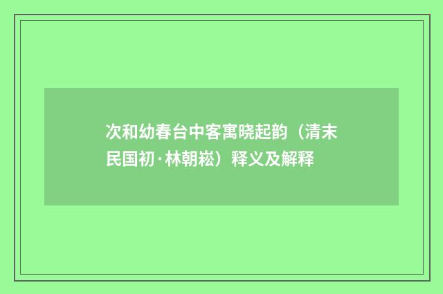 次和幼春台中客寓晓起韵（清末民国初·林朝崧）释义及解释