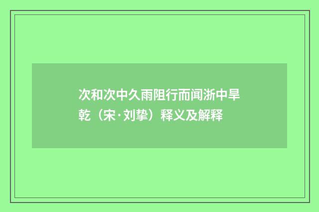 次和次中久雨阻行而闻浙中旱乾（宋·刘挚）释义及解释