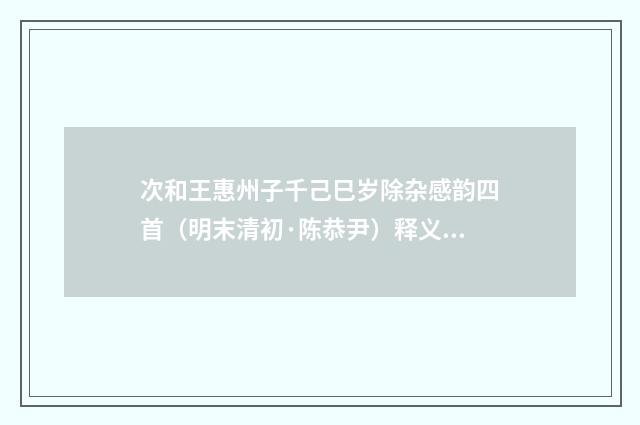 次和王惠州子千己巳岁除杂感韵四首（明末清初·陈恭尹）释义及解释
