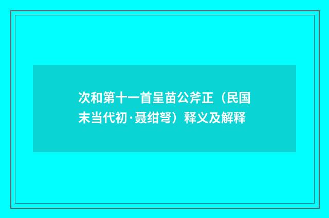 次和第十一首呈苗公斧正（民国末当代初·聂绀弩）释义及解释
