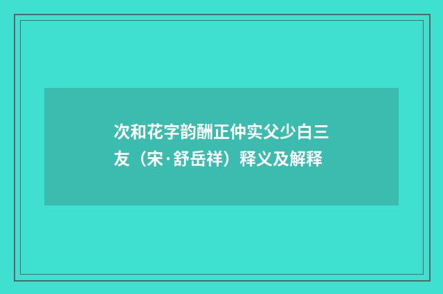 次和花字韵酬正仲实父少白三友（宋·舒岳祥）释义及解释
