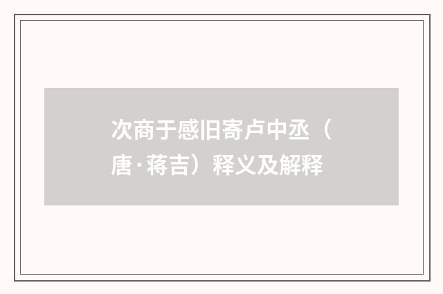 次商于感旧寄卢中丞（唐·蒋吉）释义及解释