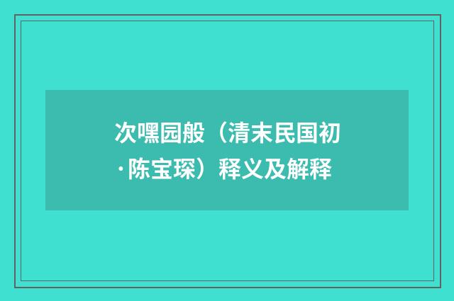 次嘿园般（清末民国初·陈宝琛）释义及解释