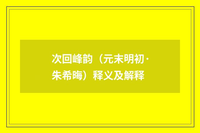 次回峰韵（元末明初·朱希晦）释义及解释