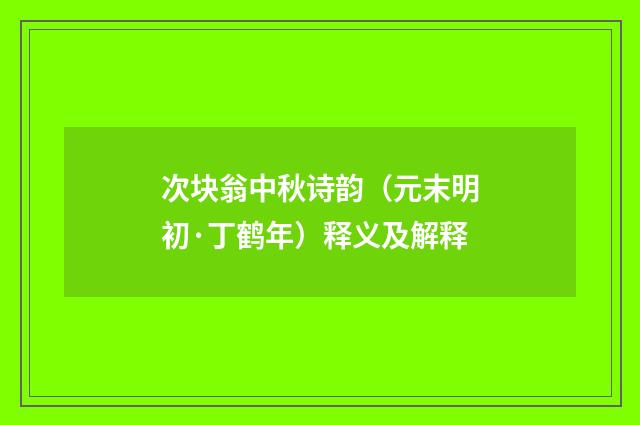次块翁中秋诗韵（元末明初·丁鹤年）释义及解释