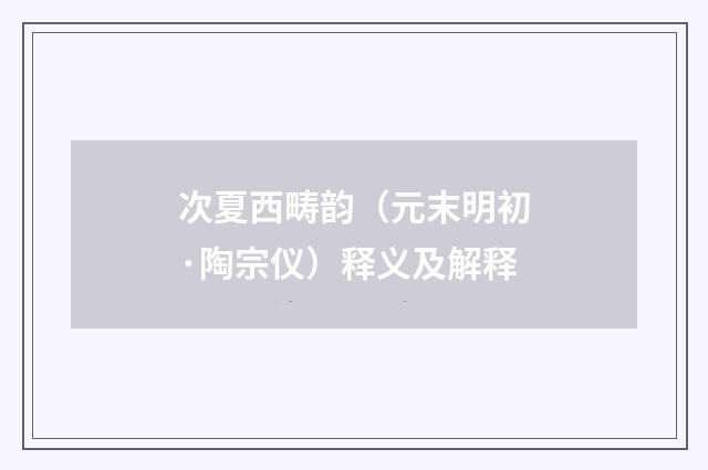 次夏西畴韵（元末明初·陶宗仪）释义及解释