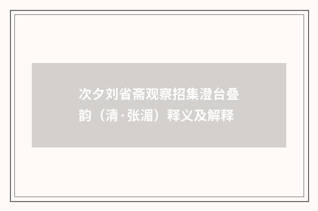 次夕刘省斋观察招集澄台叠韵（清·张湄）释义及解释