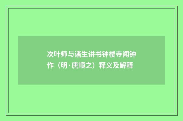 次叶师与诸生讲书钟楼寺闻钟作（明·唐顺之）释义及解释
