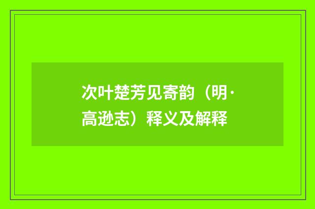 次叶楚芳见寄韵（明·高逊志）释义及解释