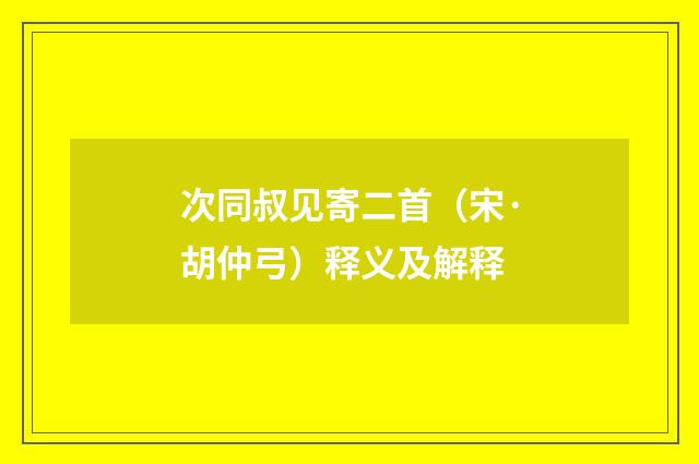 次同叔见寄二首（宋·胡仲弓）释义及解释