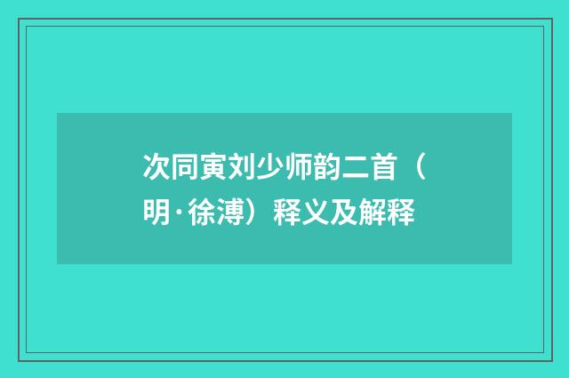 次同寅刘少师韵二首（明·徐溥）释义及解释