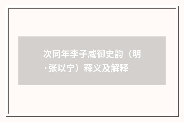 次同年李子威御史韵（明·张以宁）释义及解释