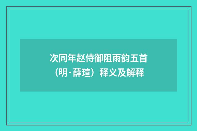次同年赵侍御阻雨韵五首（明·薛瑄）释义及解释