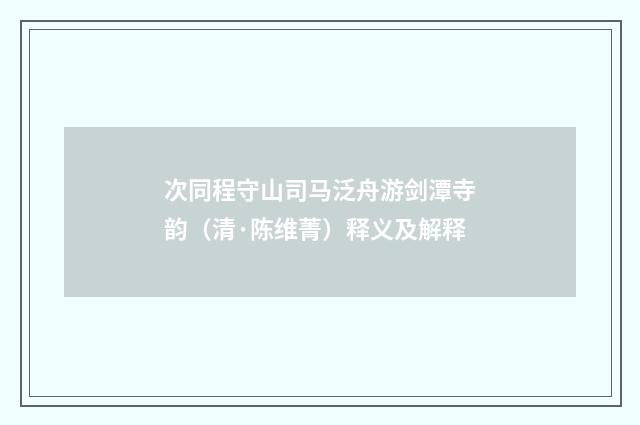次同程守山司马泛舟游剑潭寺韵（清·陈维菁）释义及解释