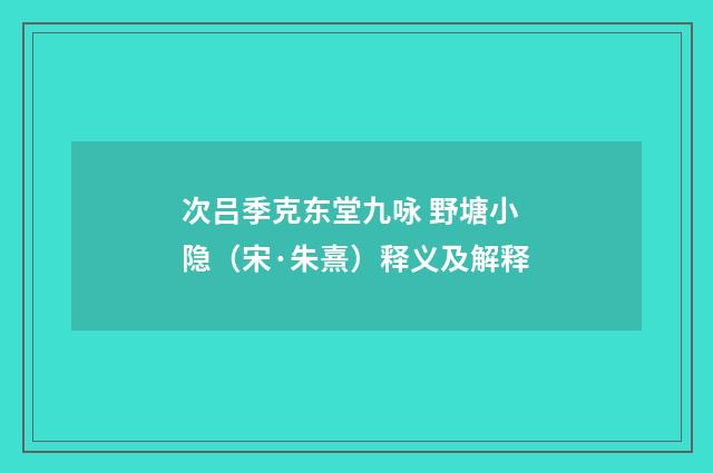 次吕季克东堂九咏 野塘小隐（宋·朱熹）释义及解释