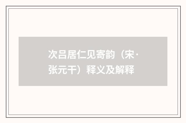 次吕居仁见寄韵（宋·张元干）释义及解释