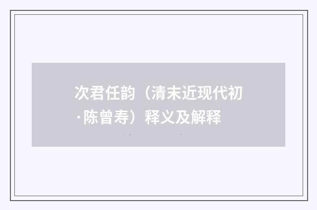 次君任韵（清末近现代初·陈曾寿）释义及解释