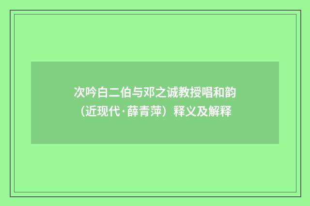 次吟白二伯与邓之诚教授唱和韵（近现代·薛青萍）释义及解释