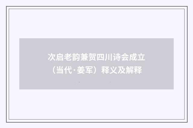次启老韵兼贺四川诗会成立（当代·姜军）释义及解释