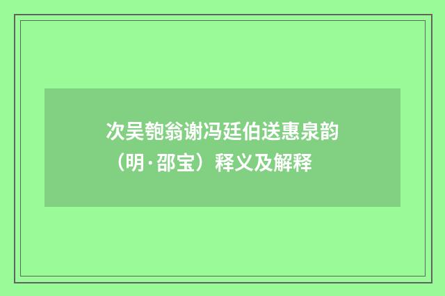 次吴匏翁谢冯廷伯送惠泉韵（明·邵宝）释义及解释