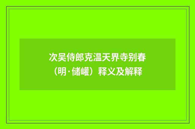 次吴侍郎克温天界寺别春（明·储巏）释义及解释