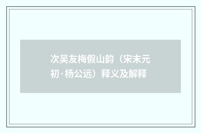 次吴友梅假山韵（宋末元初·杨公远）释义及解释