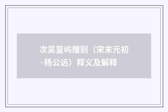 次吴篁屿赠别（宋末元初·杨公远）释义及解释