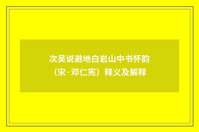 次吴说避地白岩山中书怀韵（宋·邓仁宪）释义及解释