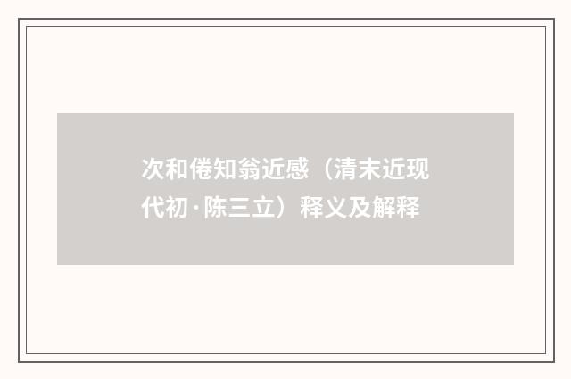 次和倦知翁近感（清末近现代初·陈三立）释义及解释