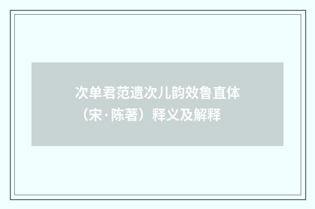 次单君范遗次儿韵效鲁直体（宋·陈著）释义及解释
