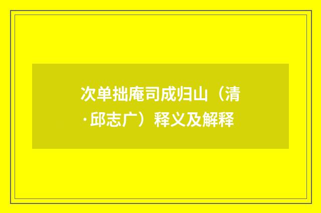 次单拙庵司成归山（清·邱志广）释义及解释