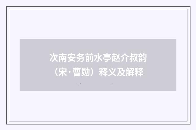 次南安务前水亭赵介叔韵（宋·曹勋）释义及解释