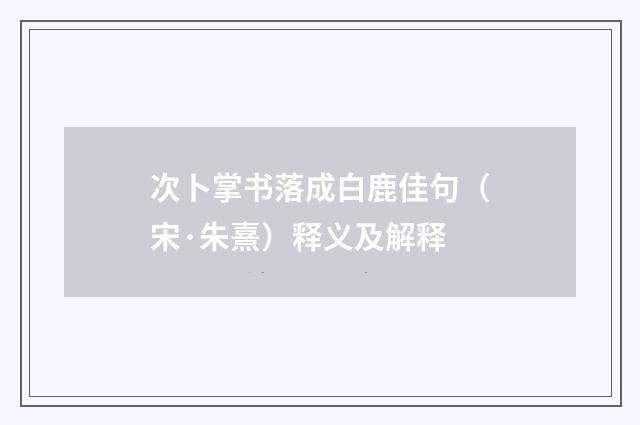次卜掌书落成白鹿佳句（宋·朱熹）释义及解释
