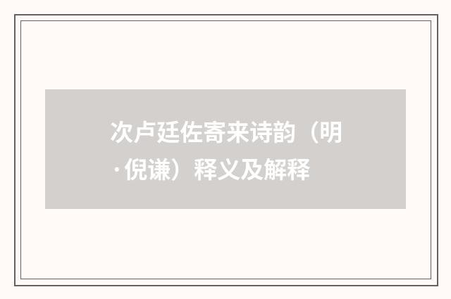 次卢廷佐寄来诗韵（明·倪谦）释义及解释