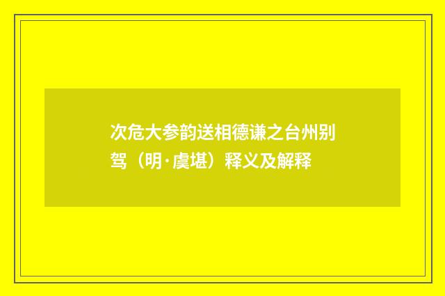 次危大参韵送相德谦之台州别驾（明·虞堪）释义及解释
