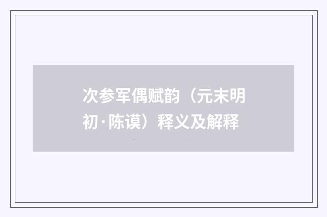 次参军偶赋韵（元末明初·陈谟）释义及解释