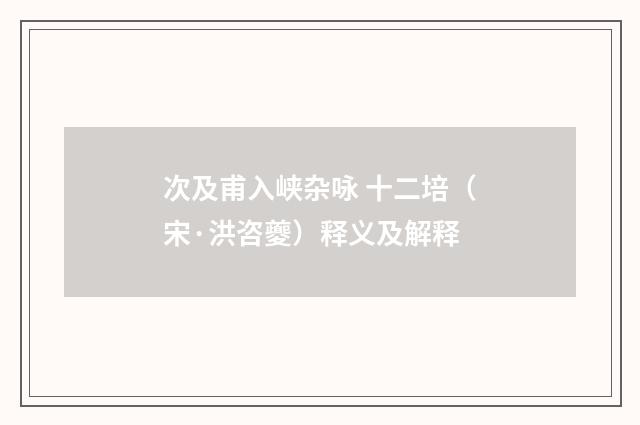 次及甫入峡杂咏 十二培（宋·洪咨夔）释义及解释