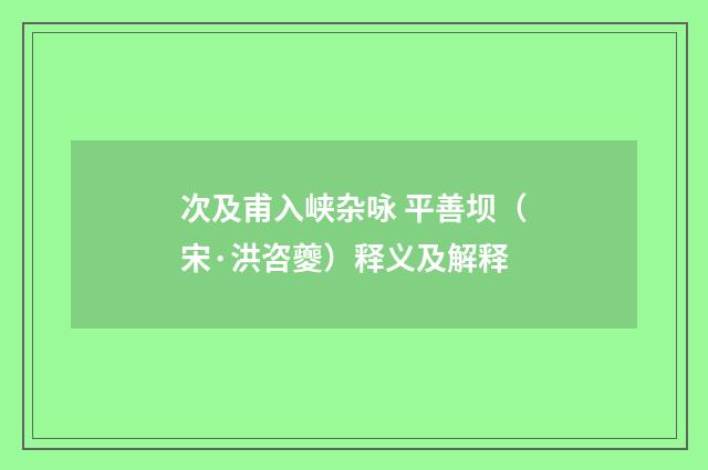 次及甫入峡杂咏 平善坝（宋·洪咨夔）释义及解释