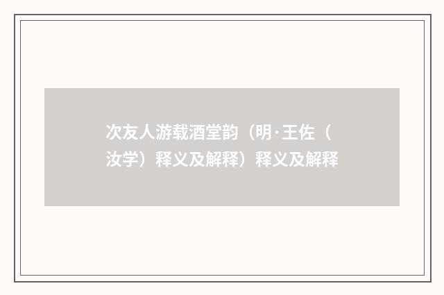 次友人游载酒堂韵（明·王佐（汝学）释义及解释）释义及解释