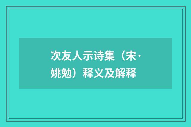 次友人示诗集（宋·姚勉）释义及解释