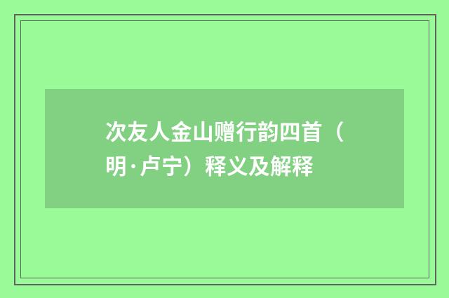 次友人金山赠行韵四首（明·卢宁）释义及解释