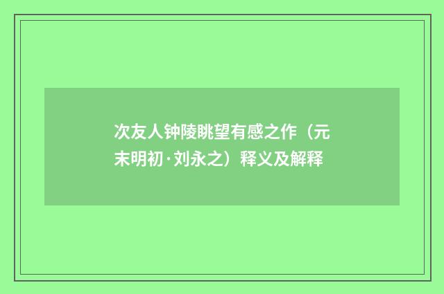 次友人钟陵眺望有感之作（元末明初·刘永之）释义及解释