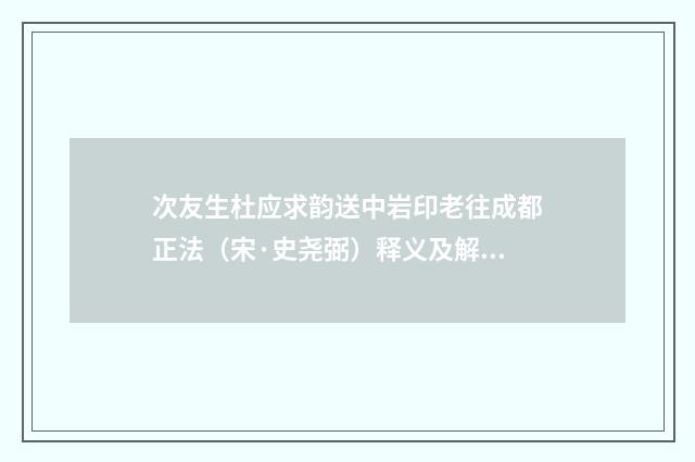 次友生杜应求韵送中岩印老往成都正法（宋·史尧弼）释义及解释