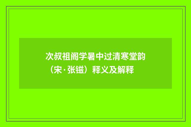 次叔祖阁学暑中过清寒堂韵（宋·张镃）释义及解释
