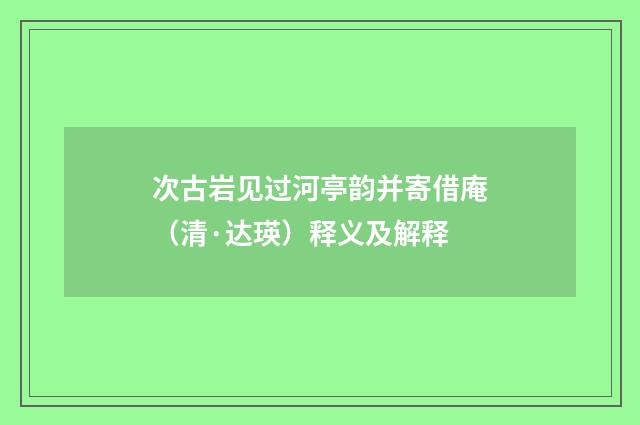 次古岩见过河亭韵并寄借庵（清·达瑛）释义及解释