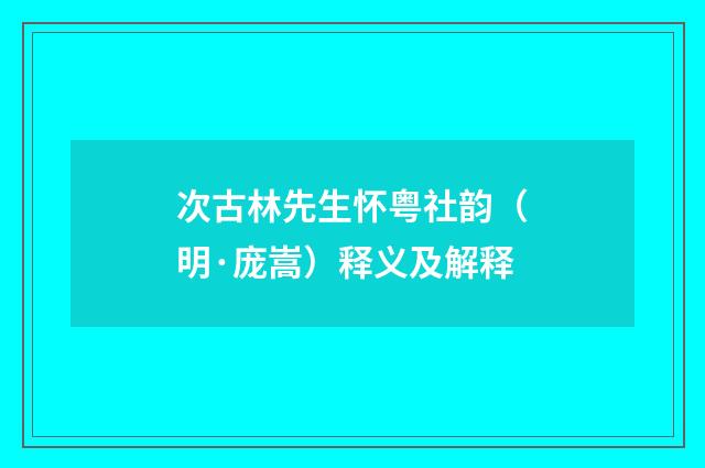 次古林先生怀粤社韵（明·庞嵩）释义及解释