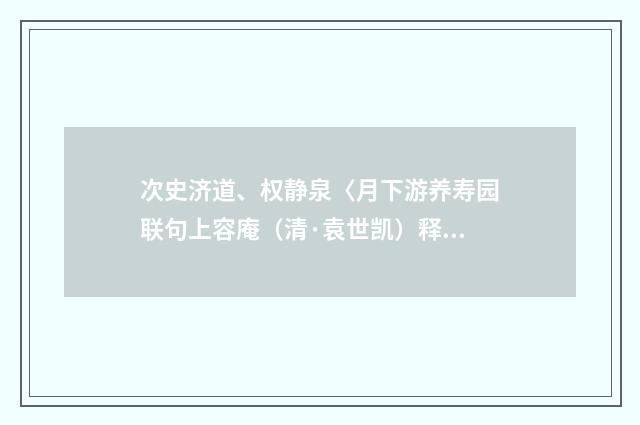 次史济道、权静泉〈月下游养寿园联句上容庵（清·袁世凯）释义及解释