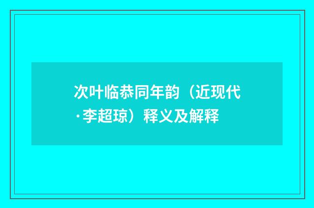 次叶临恭同年韵（近现代·李超琼）释义及解释