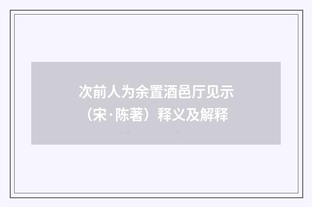 次前人为余置酒邑厅见示（宋·陈著）释义及解释