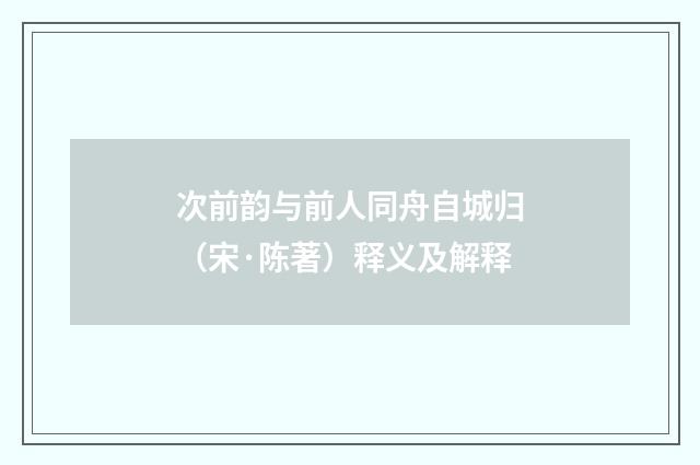 次前韵与前人同舟自城归（宋·陈著）释义及解释